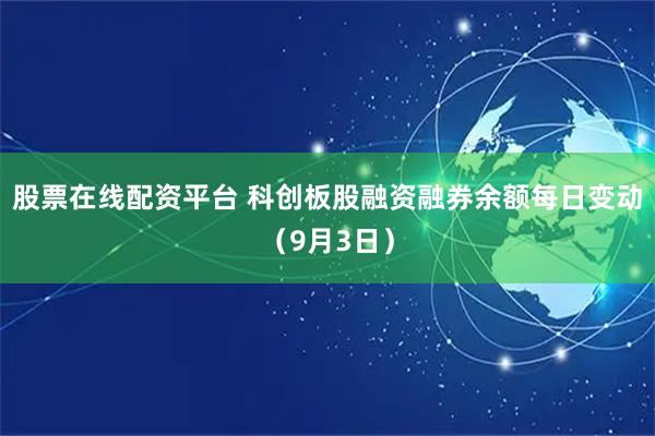 股票在线配资平台 科创板股融资融券余额每日变动（9月3日）