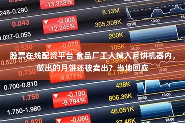股票在线配资平台 食品厂工人掉入月饼机器内，做出的月饼还被卖出？当地回应