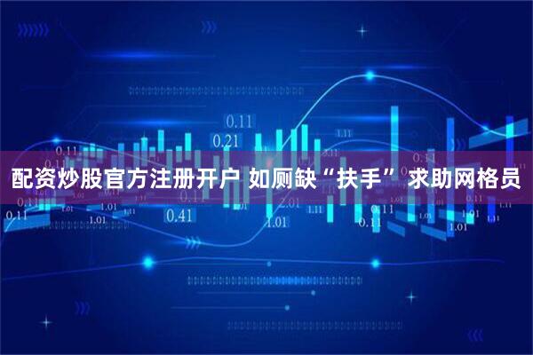 配资炒股官方注册开户 如厕缺“扶手” 求助网格员