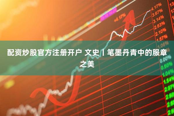 配资炒股官方注册开户 文史丨笔墨丹青中的服章之美