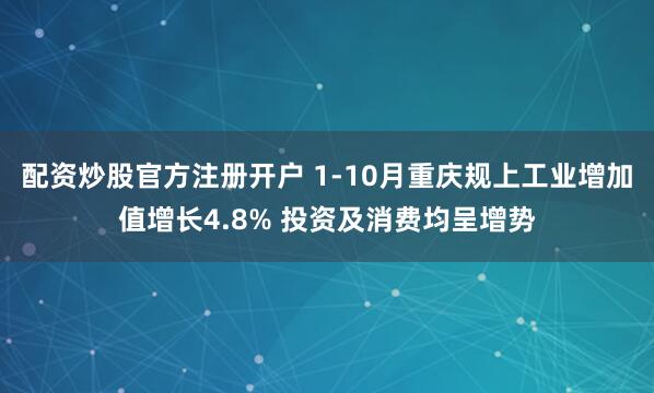 配资炒股官方注册开户 1-10月重庆规上工业增加值增长4.8% 投资及消费均呈增势