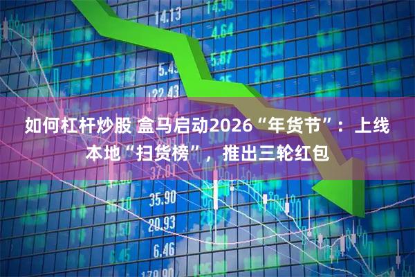 如何杠杆炒股 盒马启动2026“年货节”：上线本地“扫货榜”，推出三轮红包