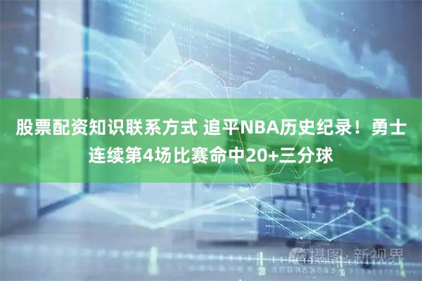 股票配资知识联系方式 追平NBA历史纪录！勇士连续第4场比赛命中20+三分球