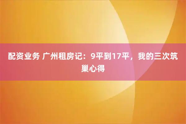 配资业务 广州租房记：9平到17平，我的三次筑巢心得