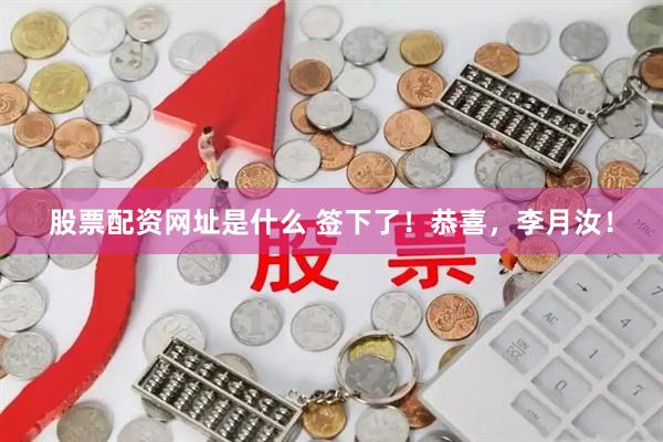 股票配资网址是什么 签下了！恭喜，李月汝！